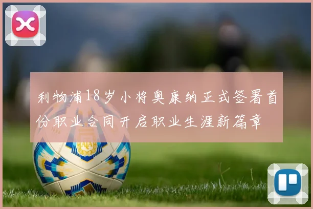 利物浦18岁小将奥康纳正式签署首份职业合同开启职业生涯新篇章