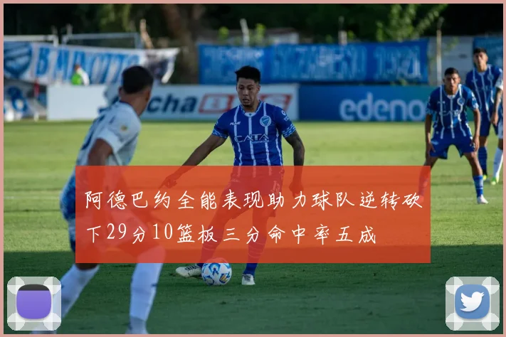 阿德巴约全能表现助力球队逆转砍下29分10篮板三分命中率五成