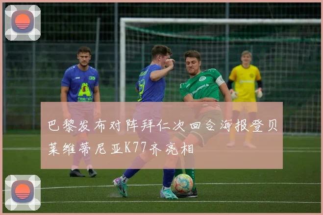 巴黎发布对阵拜仁次回合海报登贝莱维蒂尼亚K77齐亮相