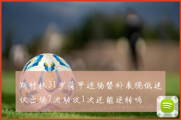 斯特林31岁荷甲连场替补表现低迷仅出场7次助攻1次还能逆转吗