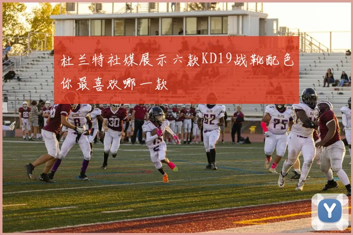 杜兰特社媒展示六款KD19战靴配色你最喜欢哪一款