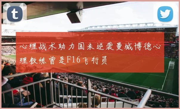 心理战术助力国米逆袭曼城博德心理教练曾是F16飞行员