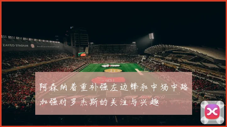 阿森纳着重补强左边锋和中场中路加强对罗杰斯的关注与兴趣