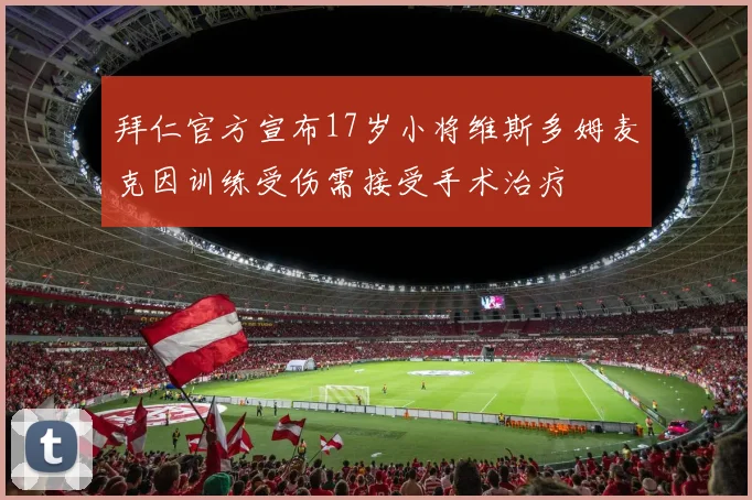 拜仁官方宣布17岁小将维斯多姆麦克因训练受伤需接受手术治疗