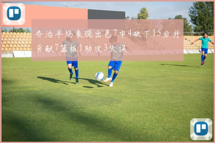 乔治半场表现出色7中4砍下15分并贡献7篮板1助攻3失误