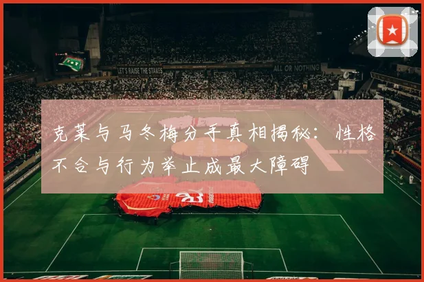 克莱与马冬梅分手真相揭秘：性格不合与行为举止成最大障碍
