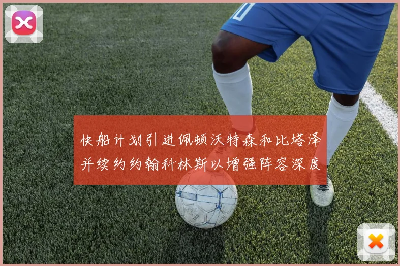 快船计划引进佩顿沃特森和比塔泽并续约约翰科林斯以增强阵容深度